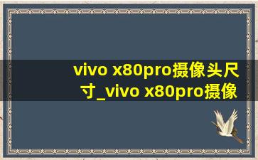 vivo x80pro摄像头尺寸_vivo x80pro摄像头参数